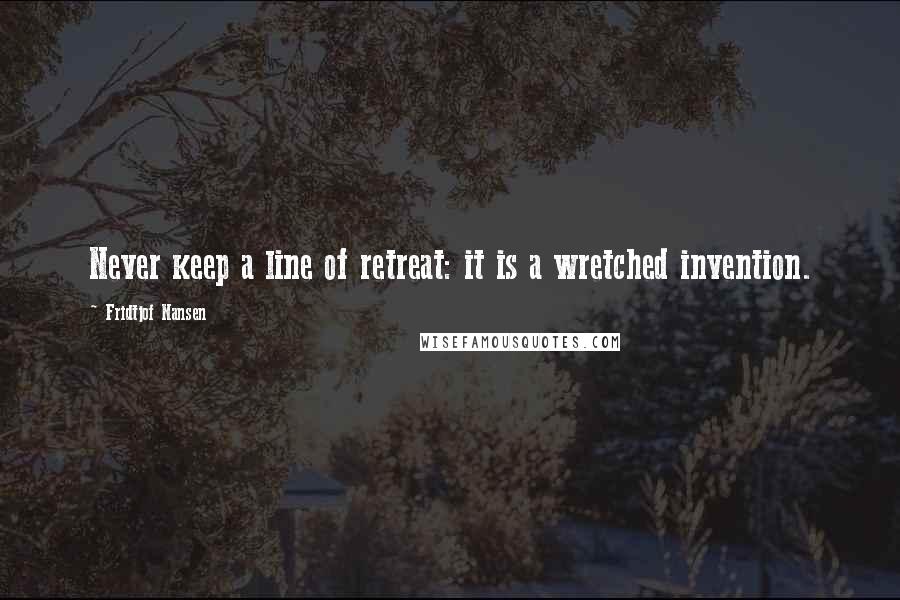 Fridtjof Nansen Quotes: Never keep a line of retreat: it is a wretched invention.