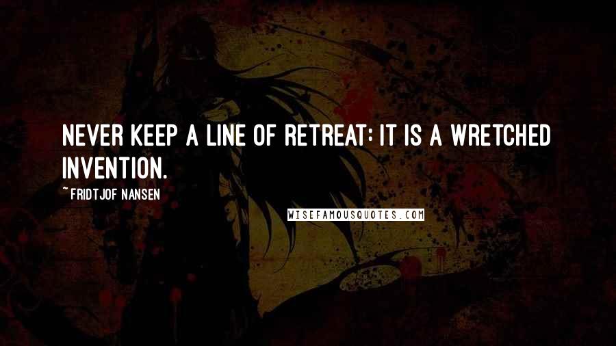 Fridtjof Nansen Quotes: Never keep a line of retreat: it is a wretched invention.