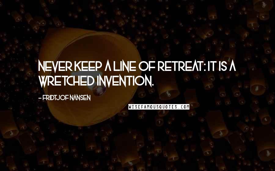 Fridtjof Nansen Quotes: Never keep a line of retreat: it is a wretched invention.