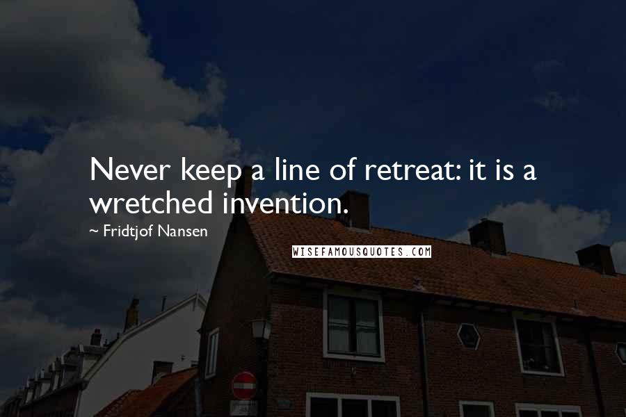 Fridtjof Nansen Quotes: Never keep a line of retreat: it is a wretched invention.