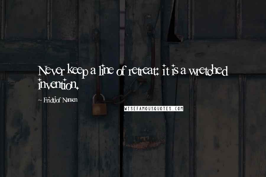 Fridtjof Nansen Quotes: Never keep a line of retreat: it is a wretched invention.