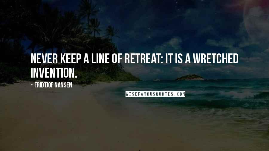 Fridtjof Nansen Quotes: Never keep a line of retreat: it is a wretched invention.