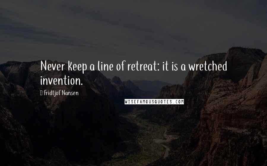 Fridtjof Nansen Quotes: Never keep a line of retreat: it is a wretched invention.