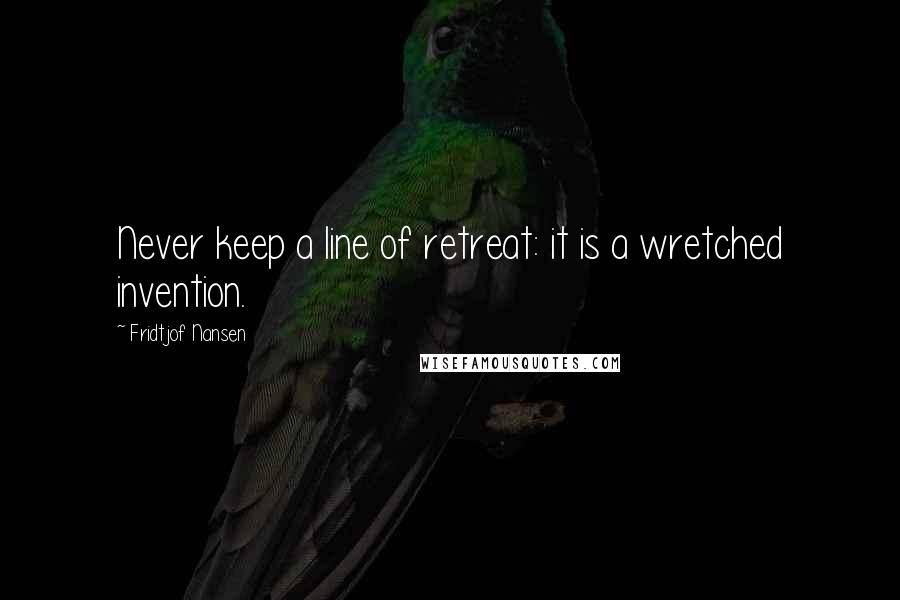 Fridtjof Nansen Quotes: Never keep a line of retreat: it is a wretched invention.