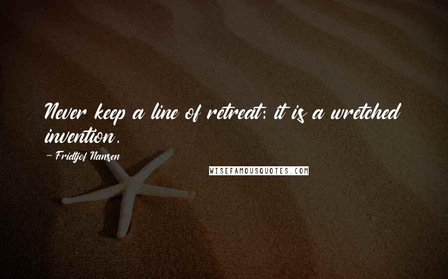 Fridtjof Nansen Quotes: Never keep a line of retreat: it is a wretched invention.