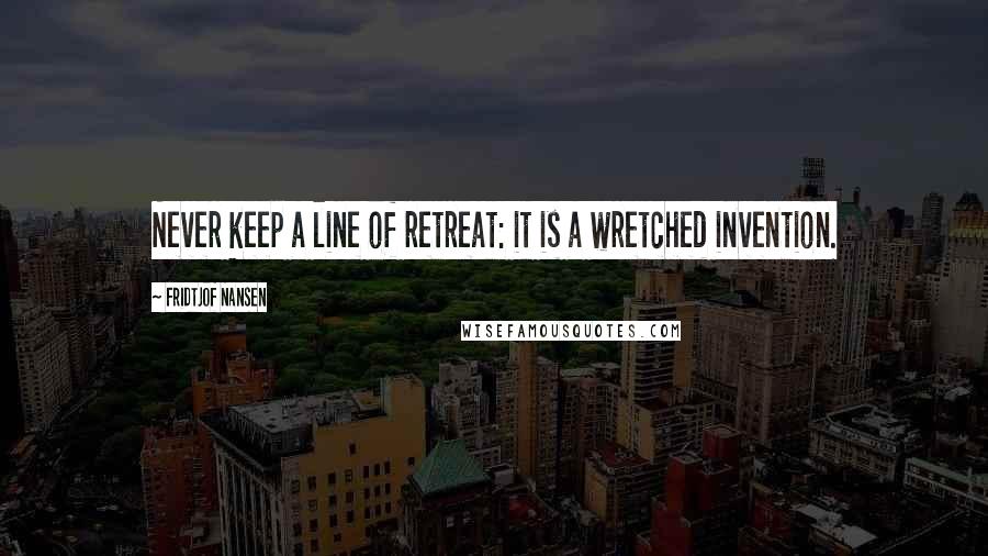 Fridtjof Nansen Quotes: Never keep a line of retreat: it is a wretched invention.