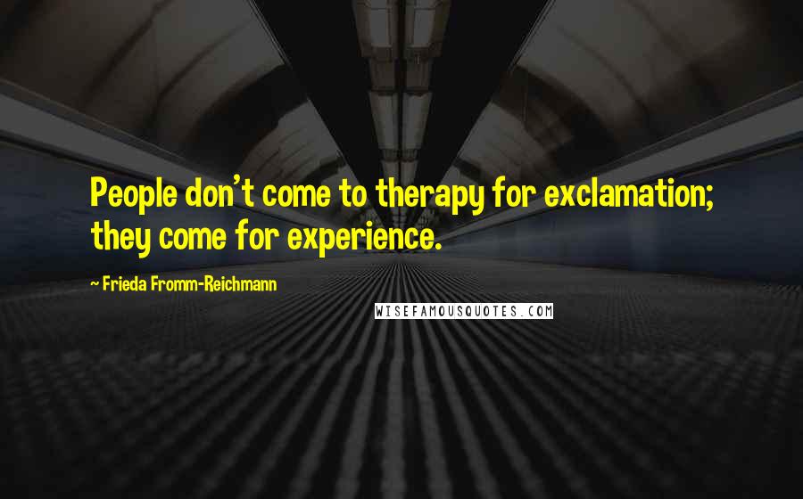 Frieda Fromm-Reichmann Quotes: People don't come to therapy for exclamation; they come for experience.