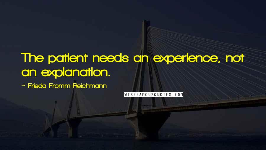 Frieda Fromm-Reichmann Quotes: The patient needs an experience, not an explanation.