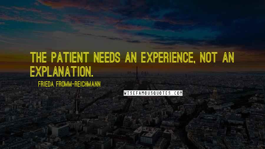 Frieda Fromm-Reichmann Quotes: The patient needs an experience, not an explanation.