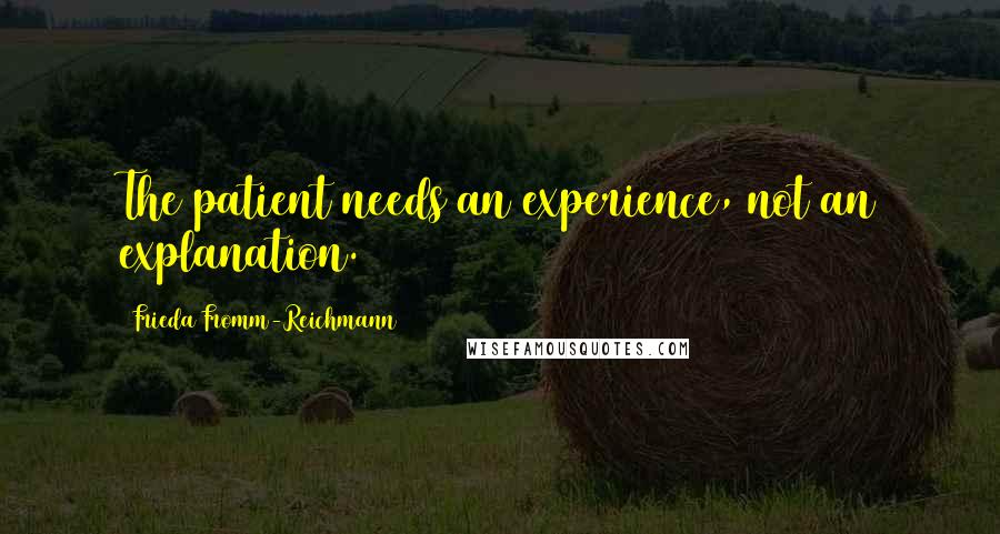 Frieda Fromm-Reichmann Quotes: The patient needs an experience, not an explanation.