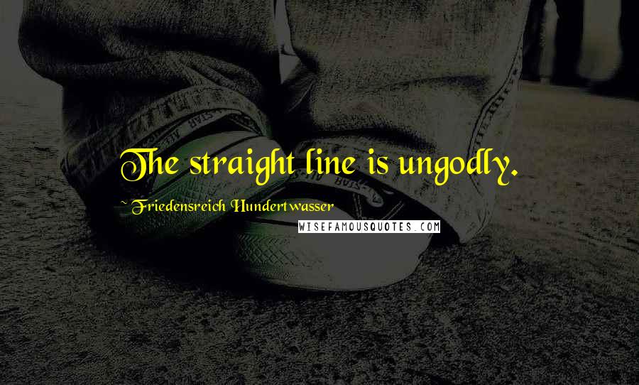 Friedensreich Hundertwasser Quotes: The straight line is ungodly.