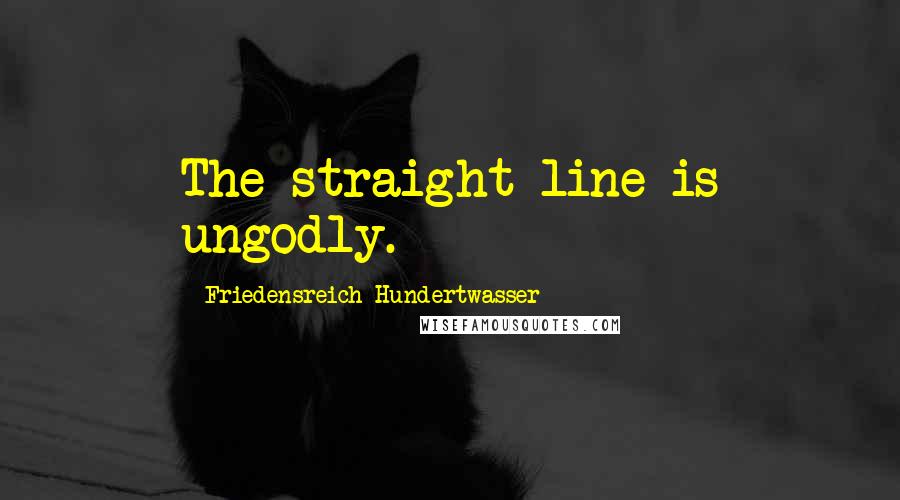 Friedensreich Hundertwasser Quotes: The straight line is ungodly.