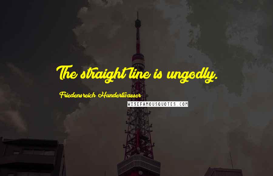 Friedensreich Hundertwasser Quotes: The straight line is ungodly.