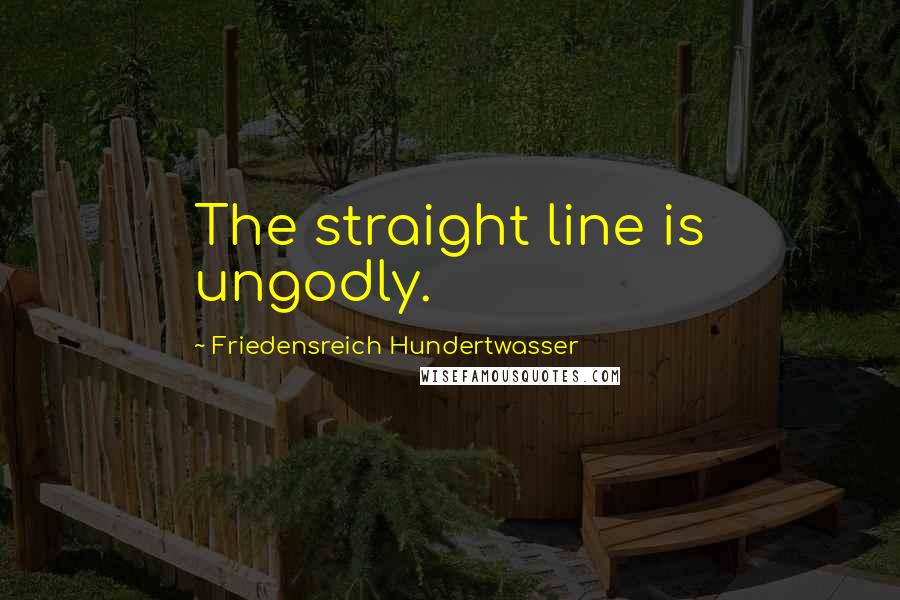 Friedensreich Hundertwasser Quotes: The straight line is ungodly.