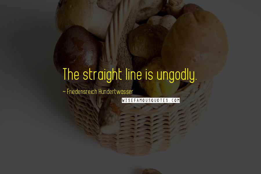 Friedensreich Hundertwasser Quotes: The straight line is ungodly.