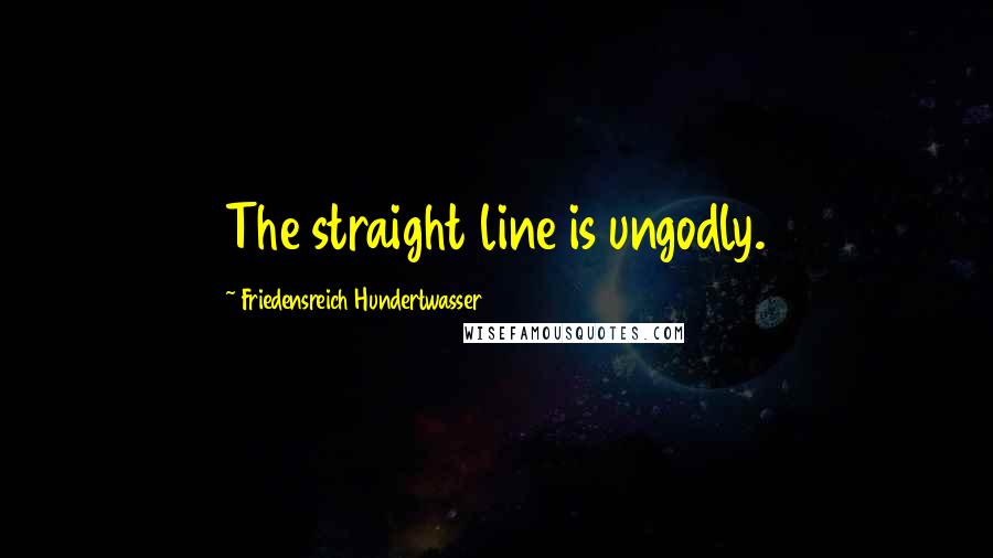 Friedensreich Hundertwasser Quotes: The straight line is ungodly.