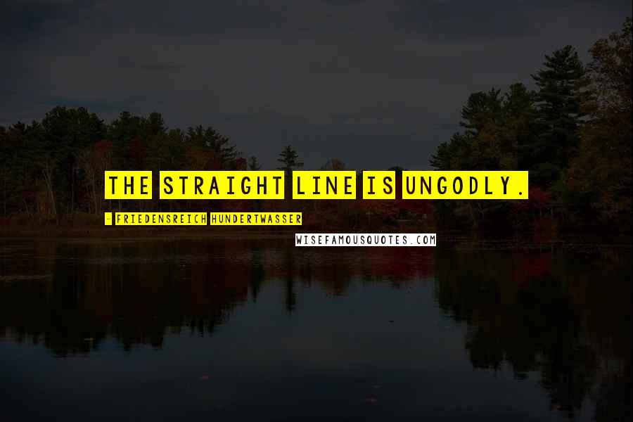 Friedensreich Hundertwasser Quotes: The straight line is ungodly.