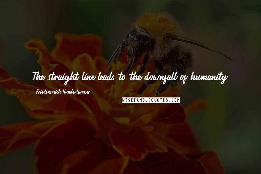 Friedensreich Hundertwasser Quotes: The straight line leads to the downfall of humanity.