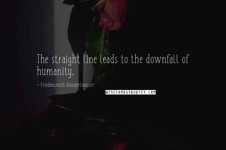 Friedensreich Hundertwasser Quotes: The straight line leads to the downfall of humanity.