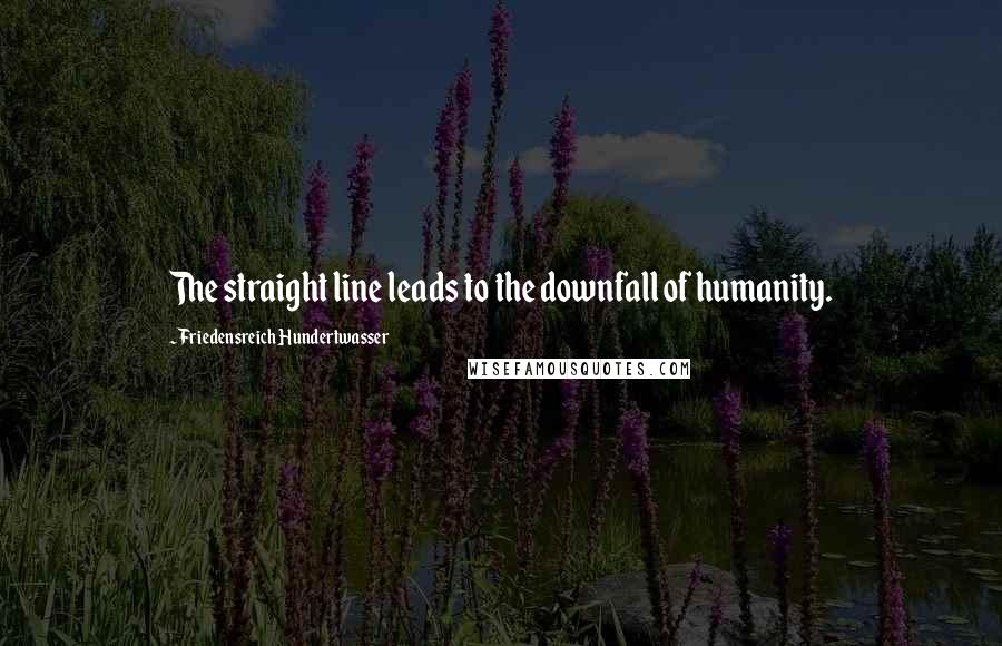 Friedensreich Hundertwasser Quotes: The straight line leads to the downfall of humanity.