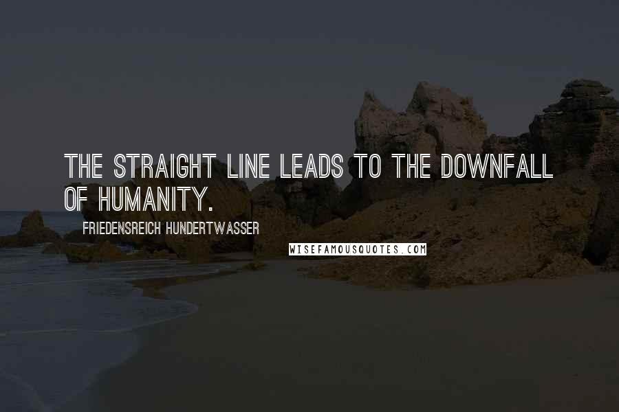 Friedensreich Hundertwasser Quotes: The straight line leads to the downfall of humanity.