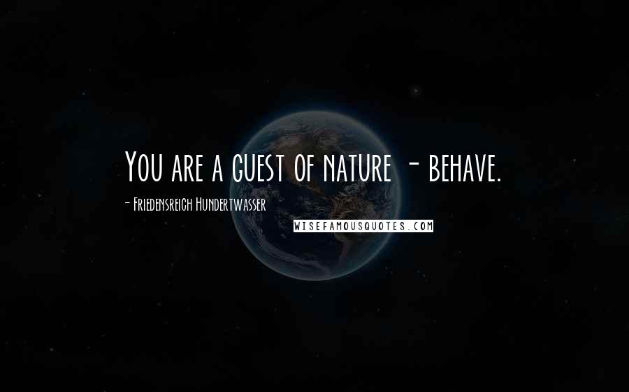 Friedensreich Hundertwasser Quotes: You are a guest of nature - behave.