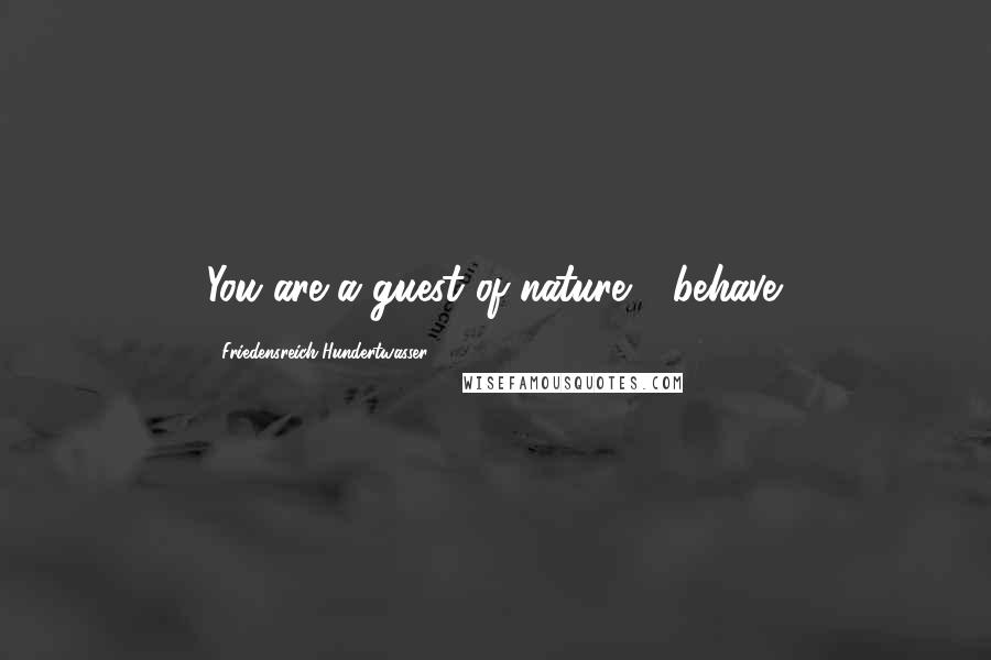 Friedensreich Hundertwasser Quotes: You are a guest of nature - behave.