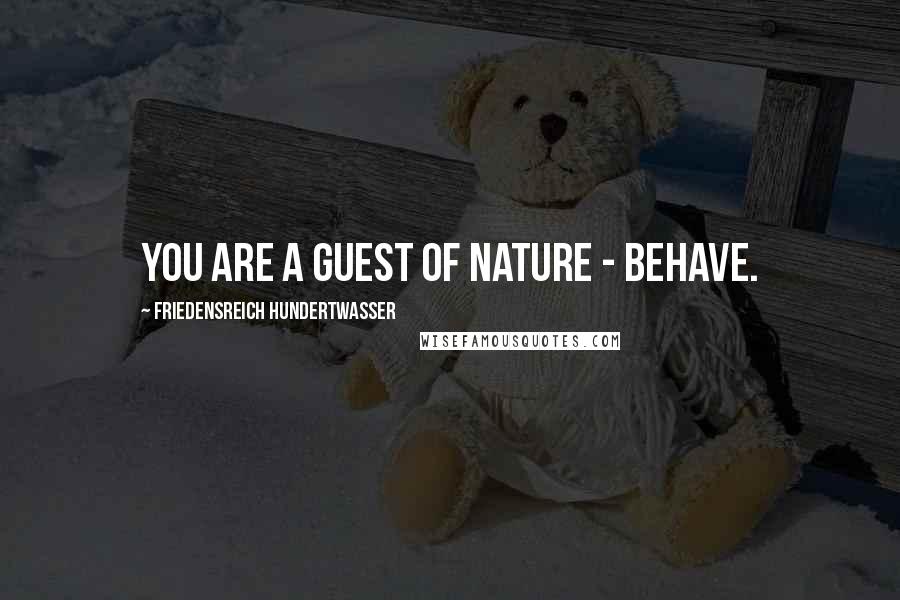 Friedensreich Hundertwasser Quotes: You are a guest of nature - behave.