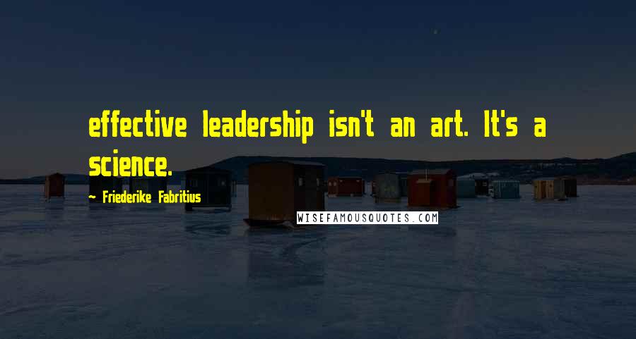 Friederike Fabritius Quotes: effective leadership isn't an art. It's a science.