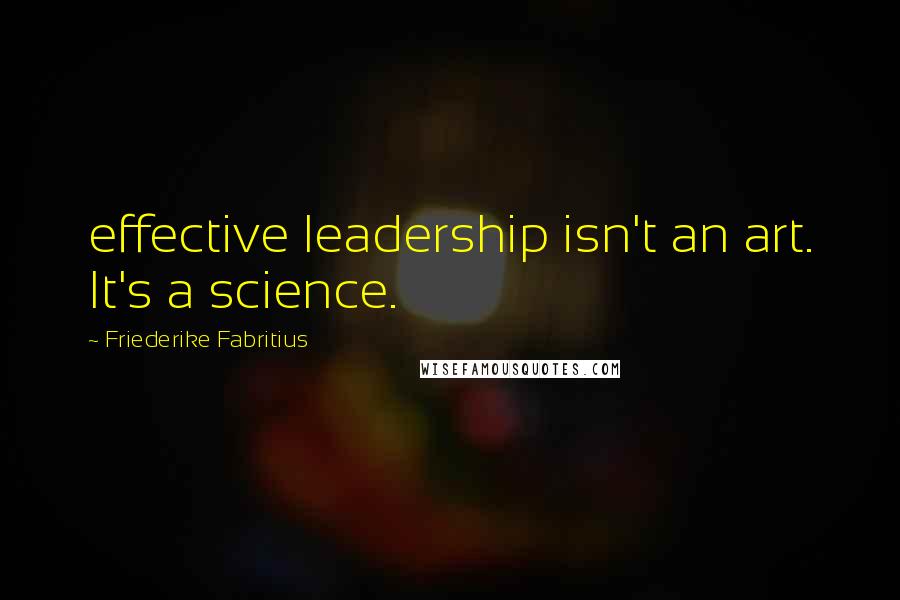 Friederike Fabritius Quotes: effective leadership isn't an art. It's a science.