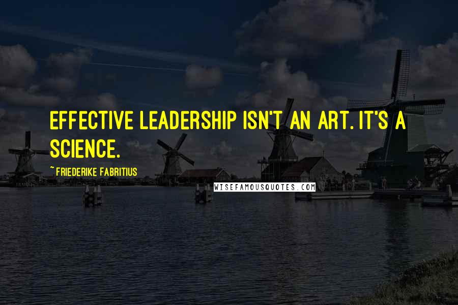 Friederike Fabritius Quotes: effective leadership isn't an art. It's a science.