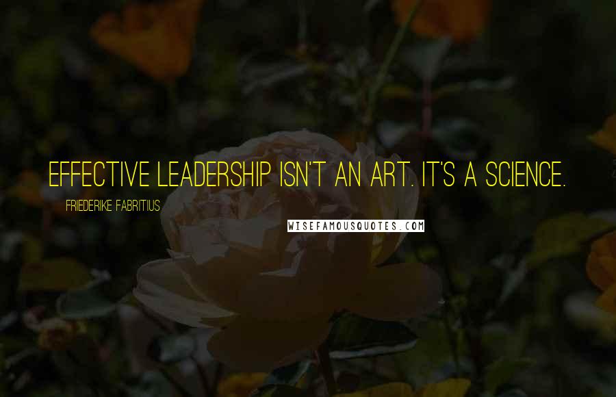 Friederike Fabritius Quotes: effective leadership isn't an art. It's a science.