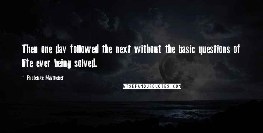 Friederike Mayrocker Quotes: Then one day followed the next without the basic questions of life ever being solved.