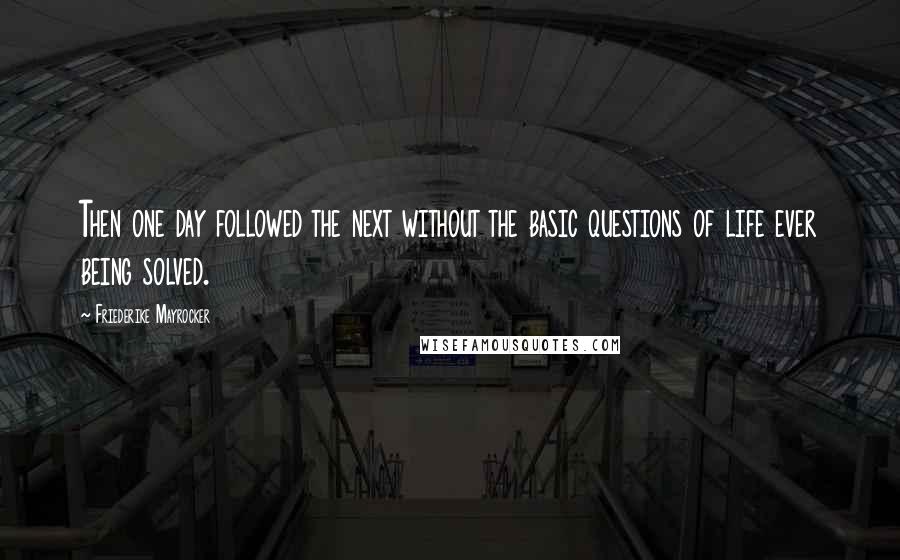 Friederike Mayrocker Quotes: Then one day followed the next without the basic questions of life ever being solved.