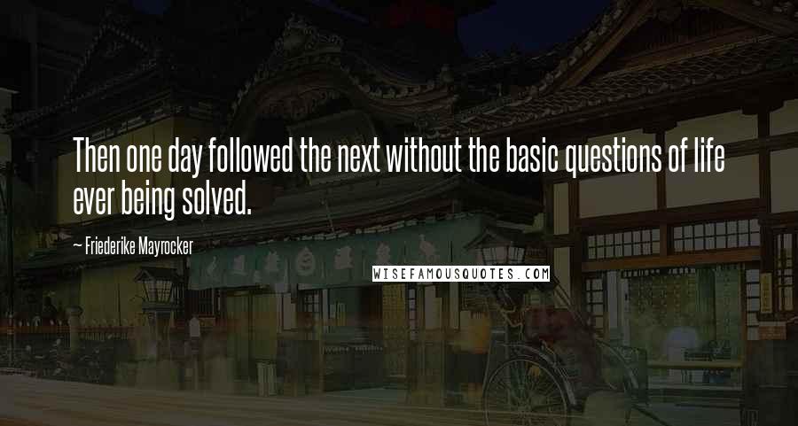 Friederike Mayrocker Quotes: Then one day followed the next without the basic questions of life ever being solved.