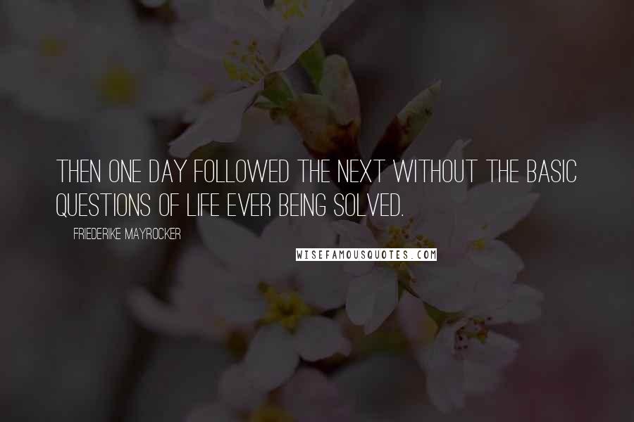 Friederike Mayrocker Quotes: Then one day followed the next without the basic questions of life ever being solved.