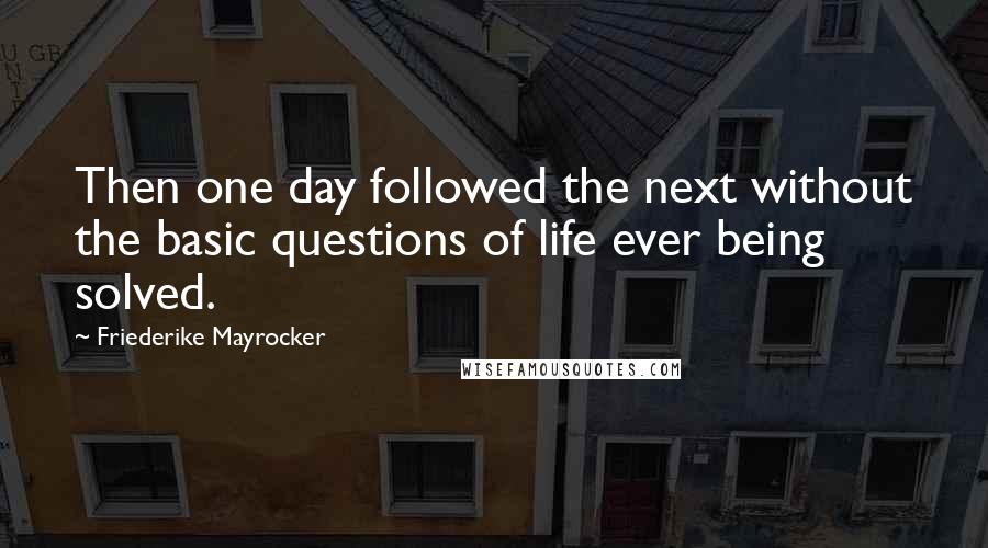 Friederike Mayrocker Quotes: Then one day followed the next without the basic questions of life ever being solved.