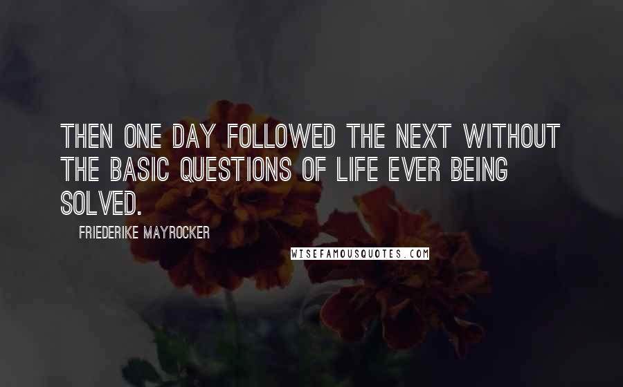 Friederike Mayrocker Quotes: Then one day followed the next without the basic questions of life ever being solved.