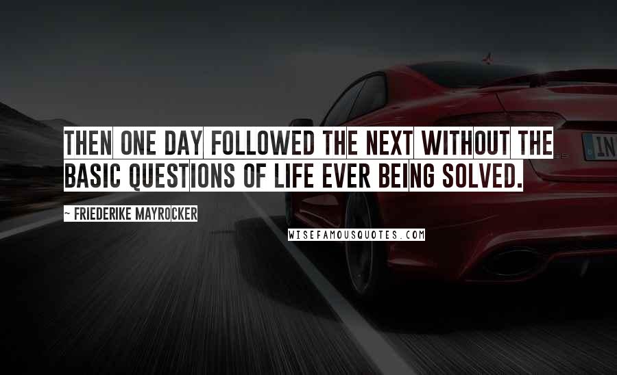 Friederike Mayrocker Quotes: Then one day followed the next without the basic questions of life ever being solved.