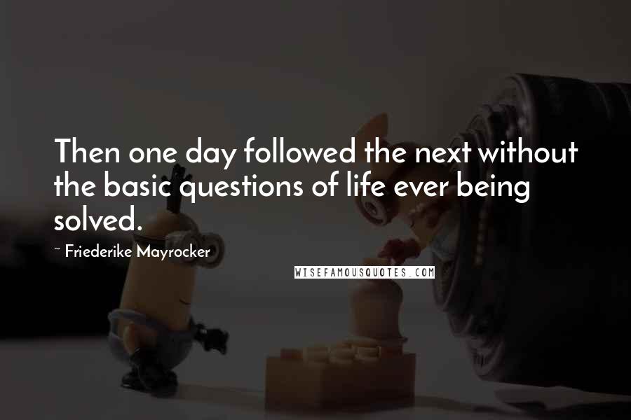 Friederike Mayrocker Quotes: Then one day followed the next without the basic questions of life ever being solved.