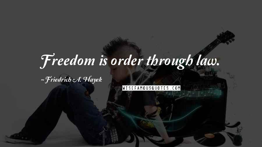 Friedrich A. Hayek Quotes: Freedom is order through law.