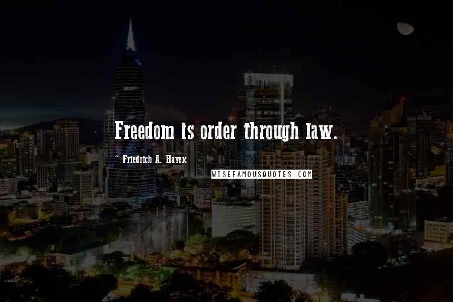 Friedrich A. Hayek Quotes: Freedom is order through law.