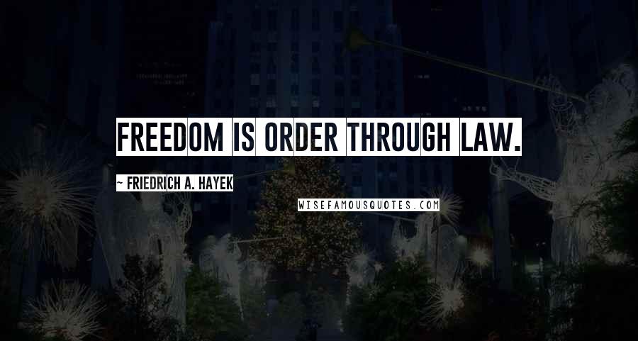 Friedrich A. Hayek Quotes: Freedom is order through law.