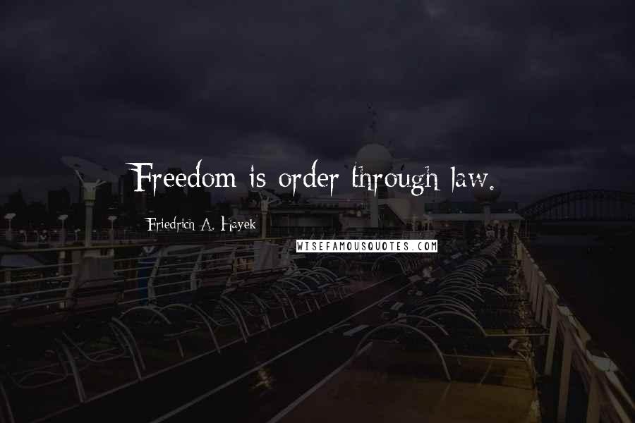 Friedrich A. Hayek Quotes: Freedom is order through law.