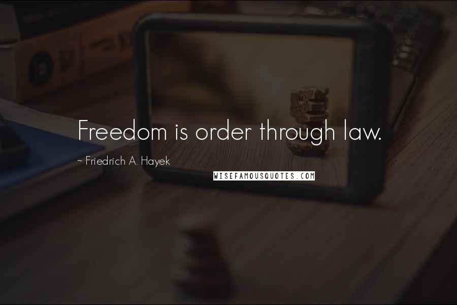 Friedrich A. Hayek Quotes: Freedom is order through law.