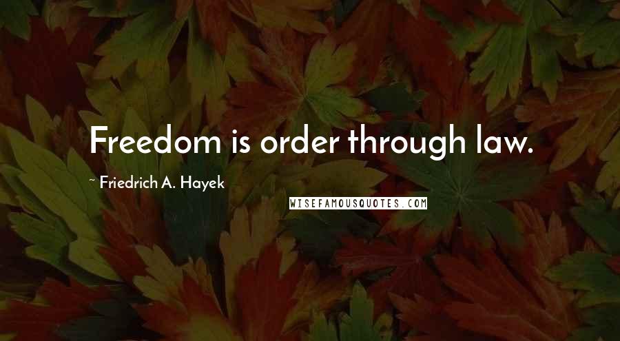 Friedrich A. Hayek Quotes: Freedom is order through law.