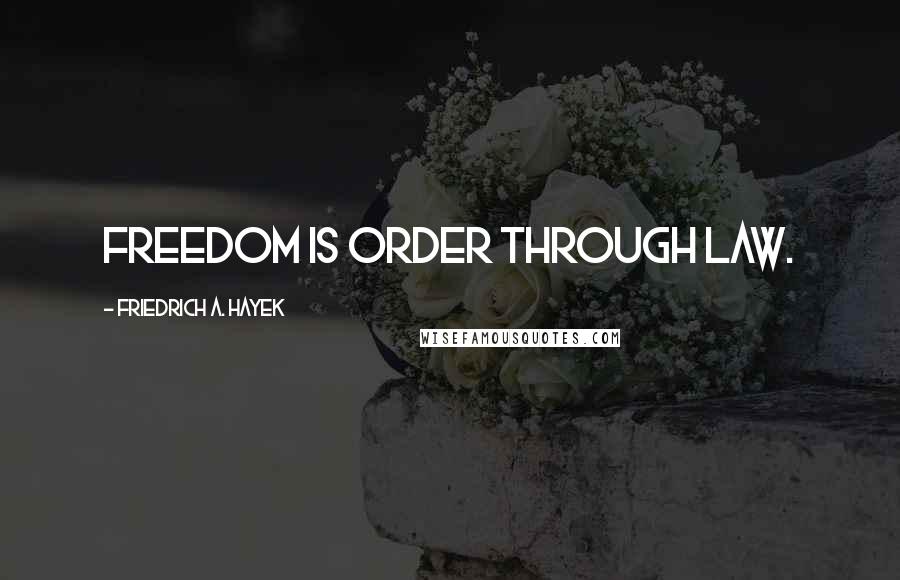 Friedrich A. Hayek Quotes: Freedom is order through law.