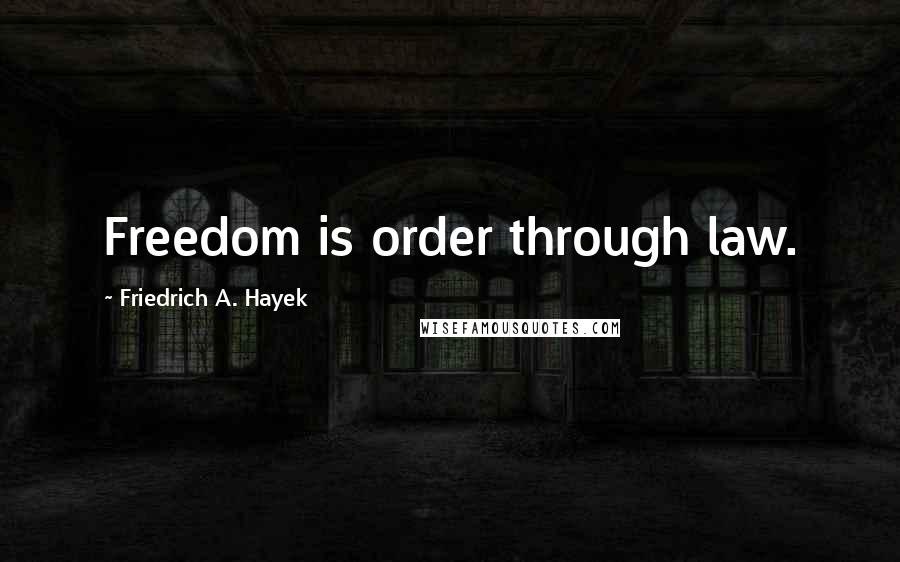 Friedrich A. Hayek Quotes: Freedom is order through law.