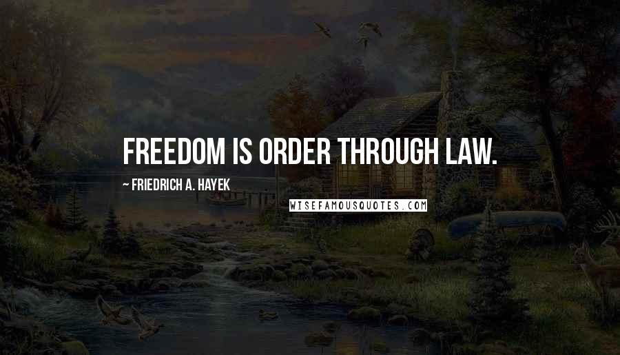 Friedrich A. Hayek Quotes: Freedom is order through law.