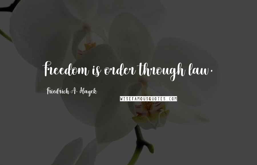 Friedrich A. Hayek Quotes: Freedom is order through law.